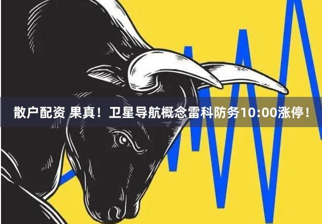 散户配资 果真！卫星导航概念雷科防务10:00涨停！