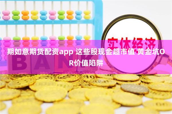 期如意期货配资app 这些股现金超市值 黄金坑OR价值陷阱