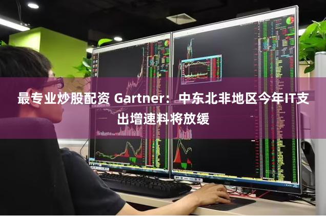 最专业炒股配资 Gartner：中东北非地区今年IT支出增速料将放缓