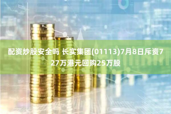 配资炒股安全吗 长实集团(01113)7月8日斥资727万港元回购25万股