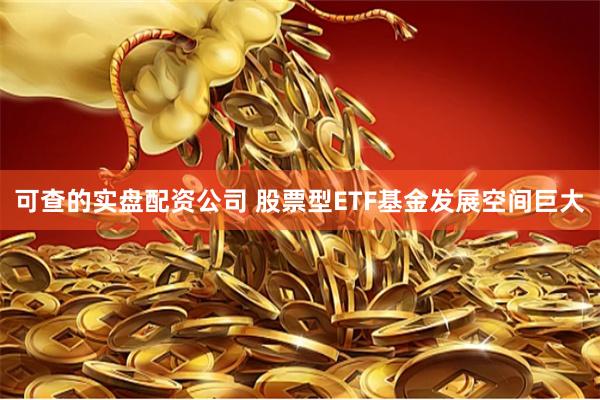 可查的实盘配资公司 股票型ETF基金发展空间巨大