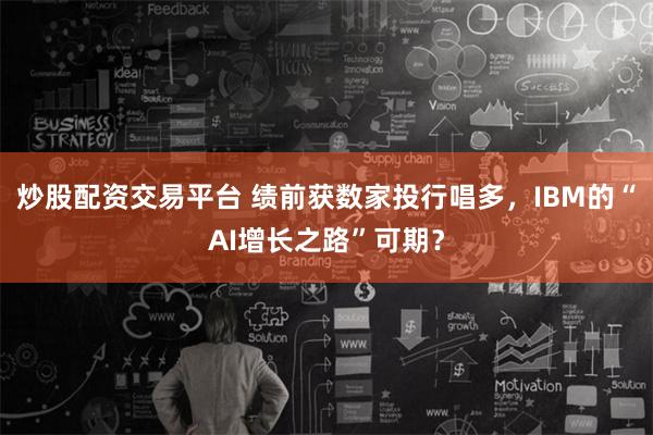 炒股配资交易平台 绩前获数家投行唱多，IBM的“AI增长之路”可期？