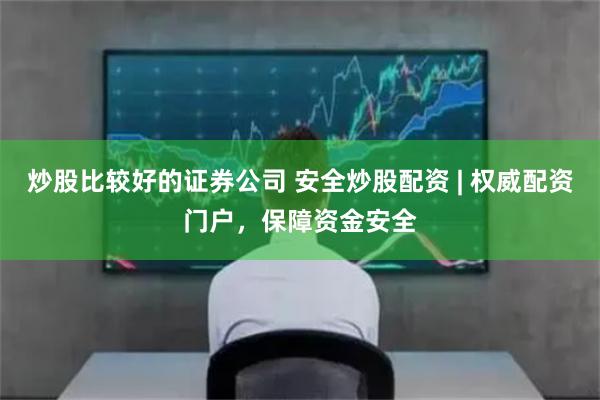 炒股比较好的证券公司 安全炒股配资 | 权威配资门户，保障资金安全