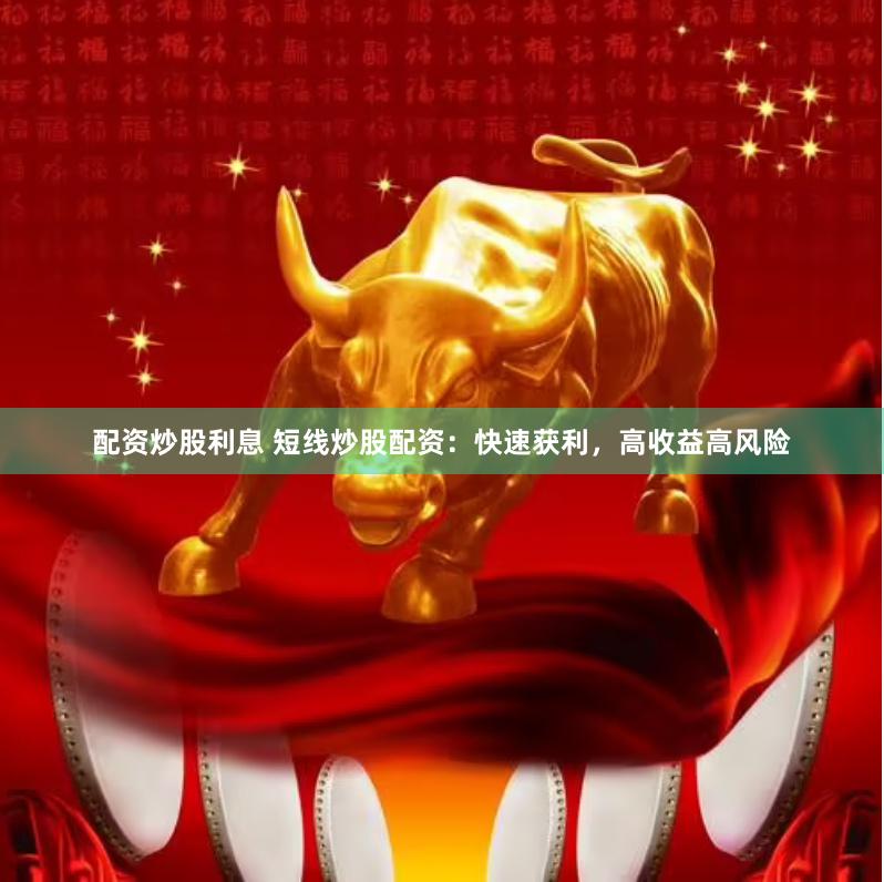 配资炒股利息 短线炒股配资：快速获利，高收益高风险