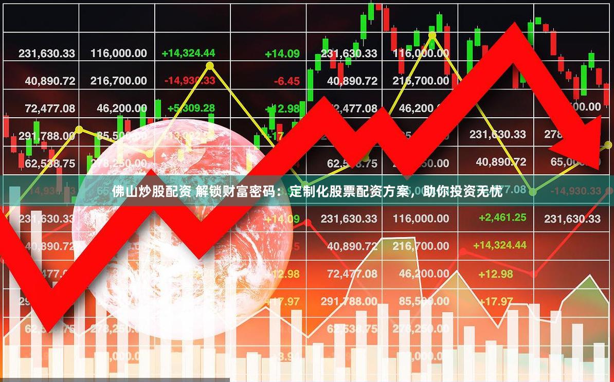 佛山炒股配资 解锁财富密码：定制化股票配资方案，助你投资无忧