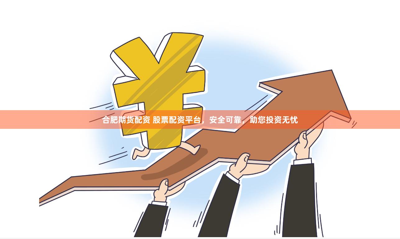 合肥期货配资 股票配资平台，安全可靠，助您投资无忧