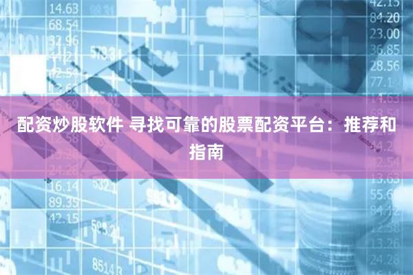 配资炒股软件 寻找可靠的股票配资平台：推荐和指南