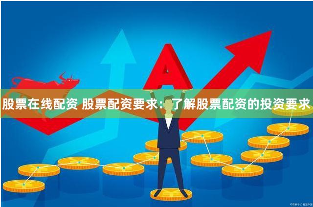 股票在线配资 股票配资要求：了解股票配资的投资要求