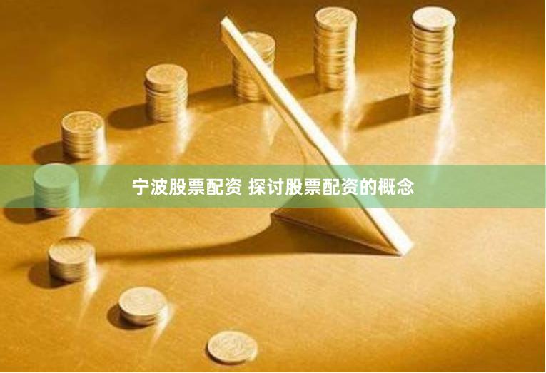 宁波股票配资 探讨股票配资的概念
