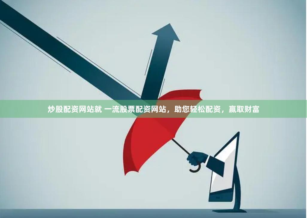 炒股配资网站就 一流股票配资网站，助您轻松配资，赢取财富