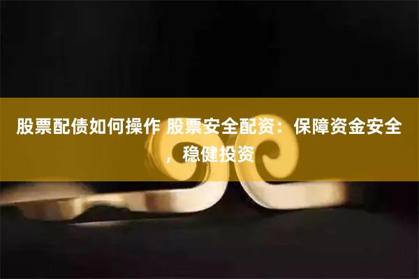 股票配债如何操作 股票安全配资：保障资金安全，稳健投资
