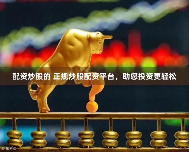 配资炒股的 正规炒股配资平台，助您投资更轻松