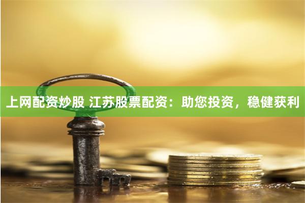 上网配资炒股 江苏股票配资：助您投资，稳健获利