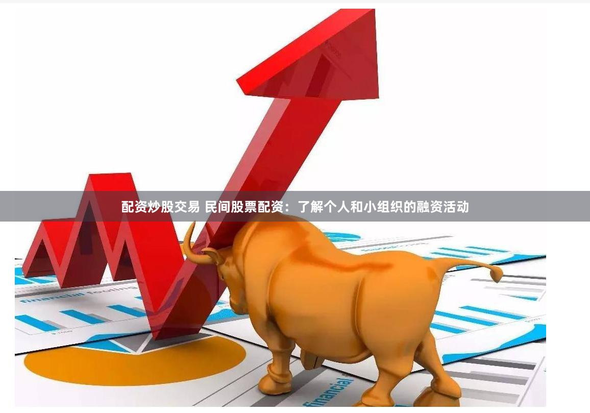 配资炒股交易 民间股票配资：了解个人和小组织的融资活动