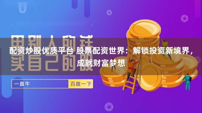 配资炒股优质平台 股票配资世界：解锁投资新境界，成就财富梦想
