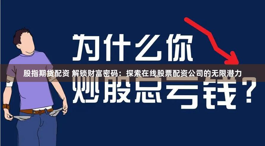 股指期货配资 解锁财富密码：探索在线股票配资公司的无限潜力