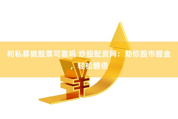 和私募做股票可靠吗 炒股配资网：助你股市掘金，轻松翻倍