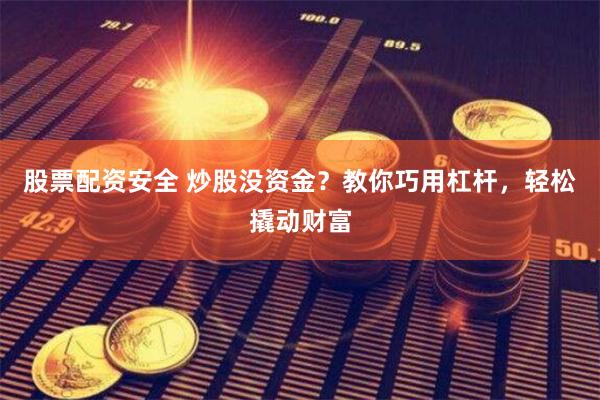 股票配资安全 炒股没资金？教你巧用杠杆，轻松撬动财富