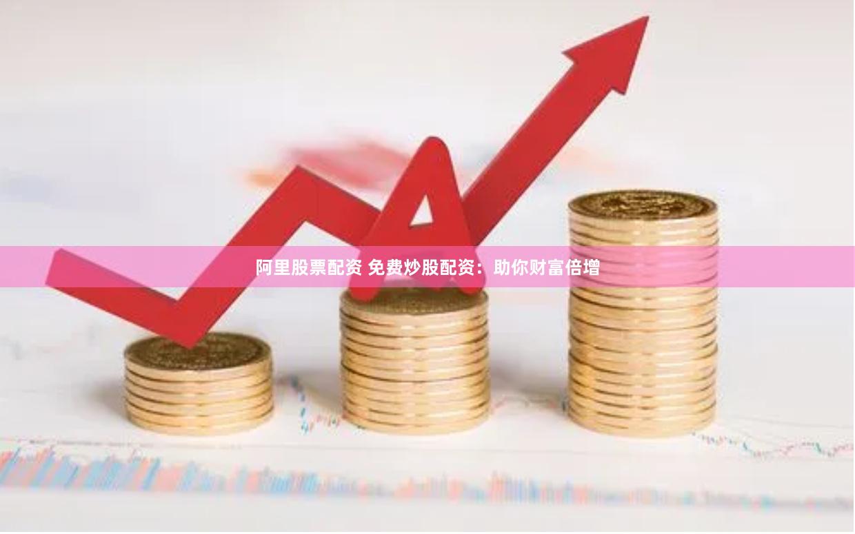 阿里股票配资 免费炒股配资：助你财富倍增