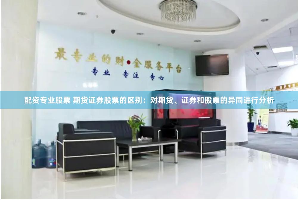 配资专业股票 期货证券股票的区别：对期货、证券和股票的异同进行分析